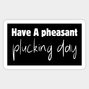 Have A Pheasant Plucking Day Magnet